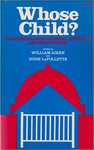 Whose child? Children's rights, parental authority, and state power. by Hugh LaFollette and William Aiken