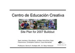 Center for creative education-site plan for 2007 buildout [PowerPoint], 2003 by Eliza Barton, Jill Baty, Anne Elrod, Ryan Fitzsimmons, Christopher Grahmm, and Laura Hernandez